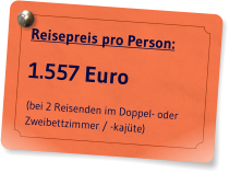 Reisepreis pro Person: 1.557 Euro (bei 2 Reisenden im Doppel- oder Zweibettzimmer / -kaj�te)